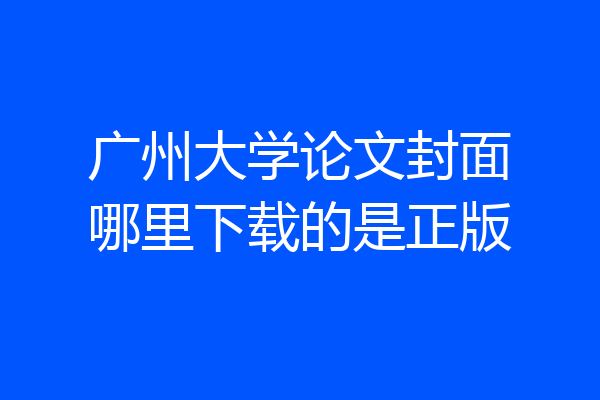 广州大学论文封面哪里下载的是正版