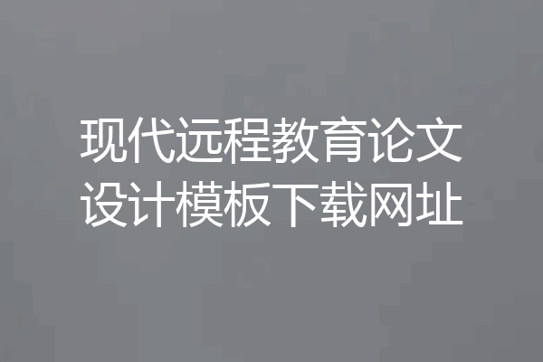 现代远程教育论文设计模板下载网址