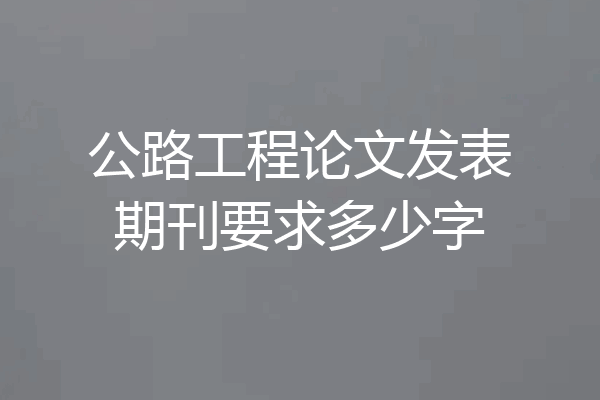 公路工程论文发表期刊要求多少字