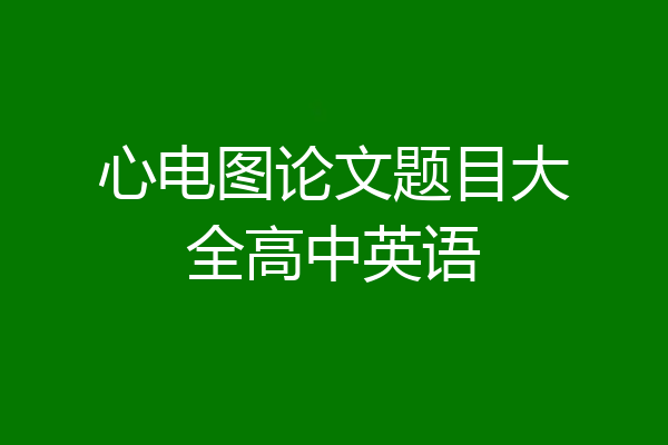 心电图论文题目大全高中英语
