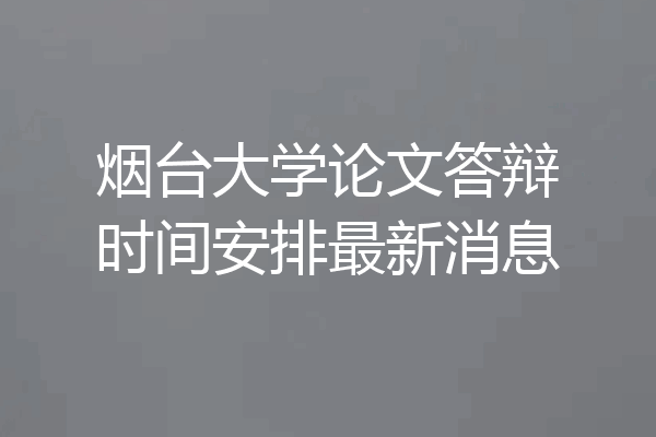 烟台大学论文答辩时间安排最新消息