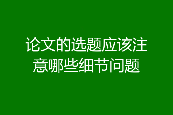 论文的选题应该注意哪些细节问题