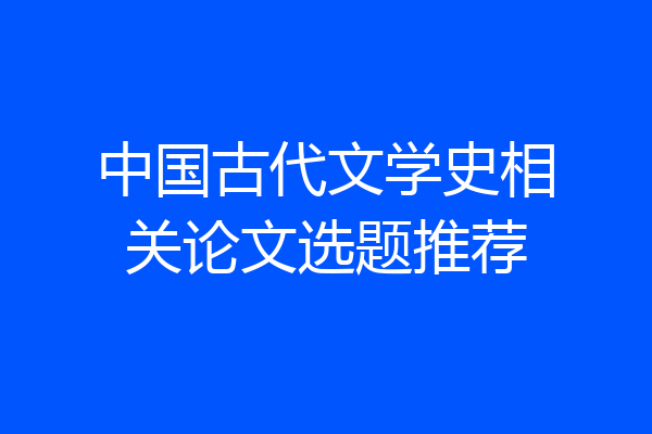 中国古代文学史相关论文选题推荐