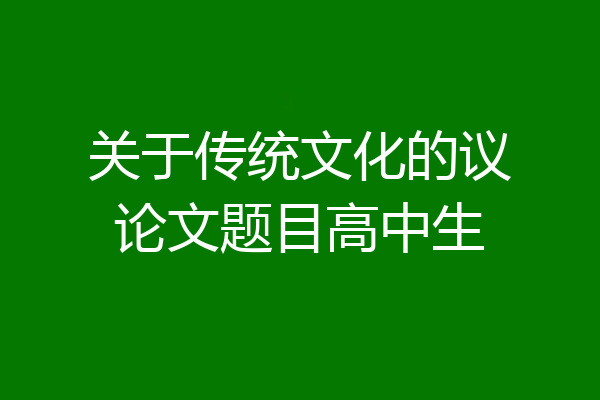 关于传统文化的议论文题目高中生