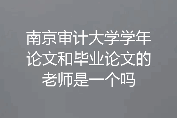 南京审计大学学年论文和毕业论文的老师是一个吗