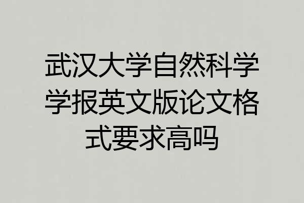 武汉大学自然科学学报英文版论文格式要求高吗