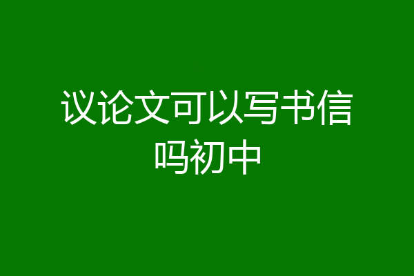 议论文可以写书信吗初中