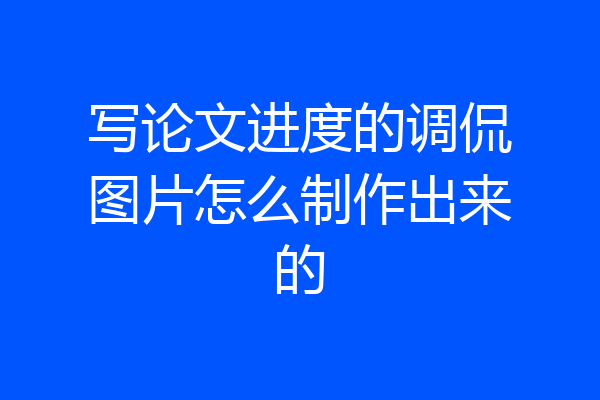 写论文进度的调侃图片怎么制作出来的