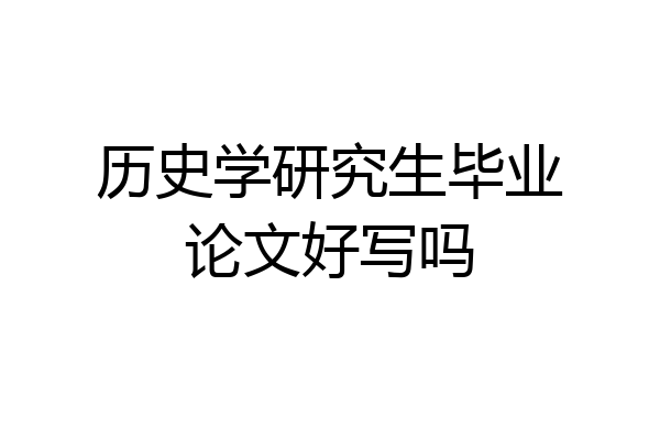 历史学研究生毕业论文好写吗