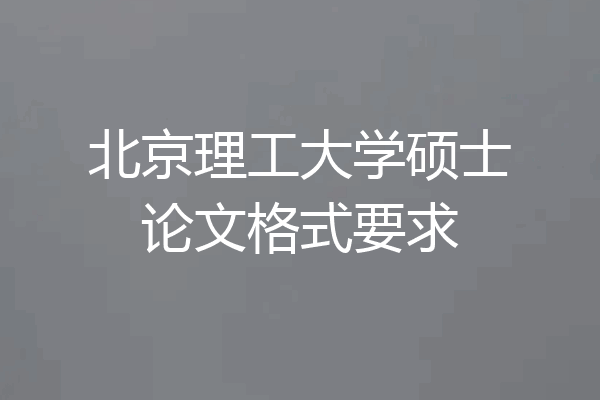 北京理工大学硕士论文格式要求
