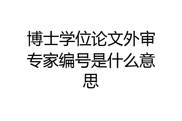 博士学位论文外审专家编号是什么意思