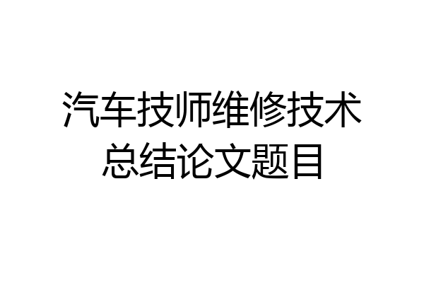 汽车技师维修技术总结论文题目