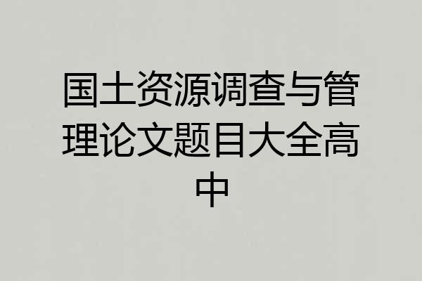 国土资源调查与管理论文题目大全高中