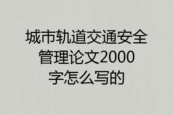 城市轨道交通安全管理论文2000字怎么写的