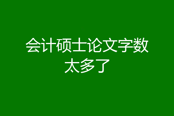 会计硕士论文字数太多了