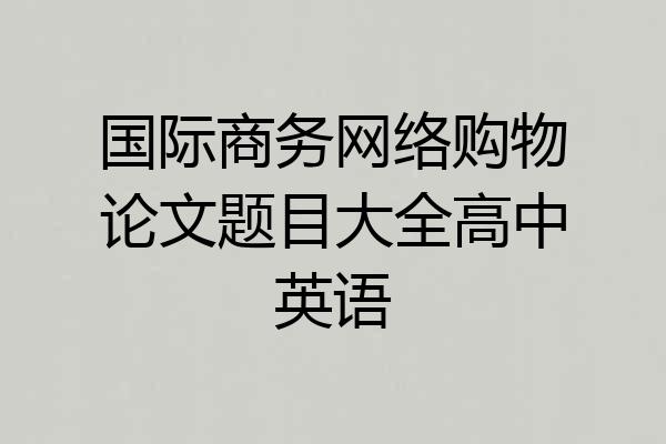 国际商务网络购物论文题目大全高中英语