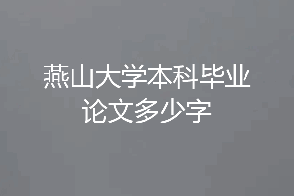 燕山大学本科毕业论文多少字