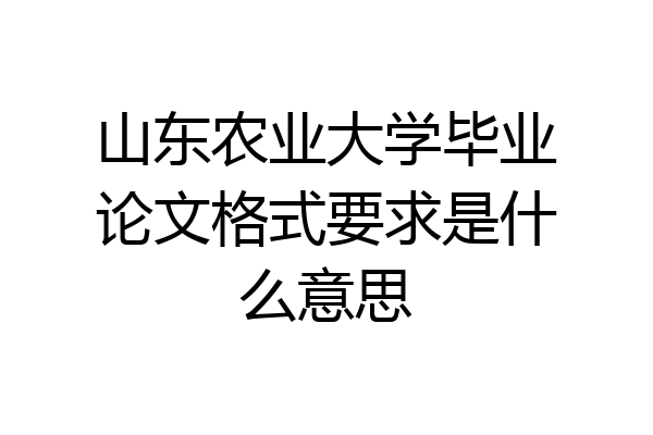 山东农业大学毕业论文格式要求是什么意思