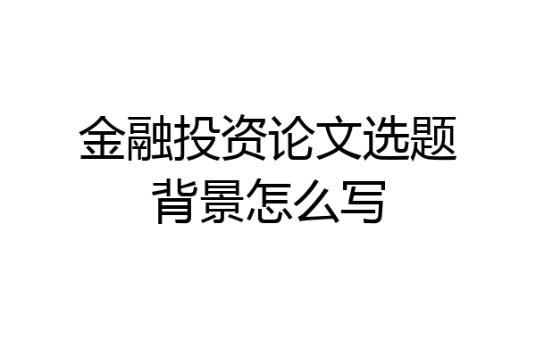 金融投资论文选题背景怎么写