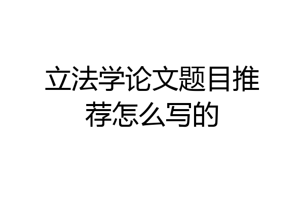 立法学论文题目推荐怎么写的