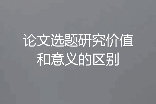 论文选题研究价值和意义的区别