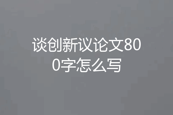 谈创新议论文800字怎么写