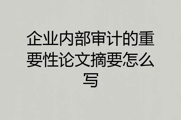 企业内部审计的重要性论文摘要怎么写