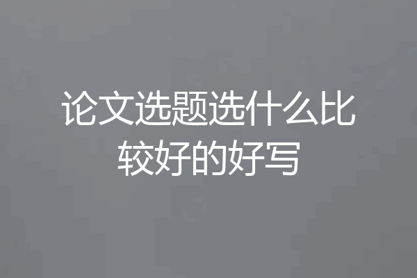 论文选题选什么比较好的好写