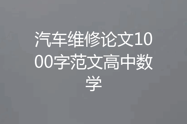 汽车维修论文1000字范文高中数学