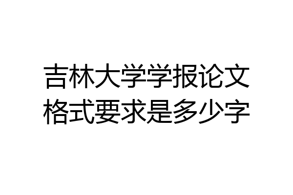 吉林大学学报论文格式要求是多少字