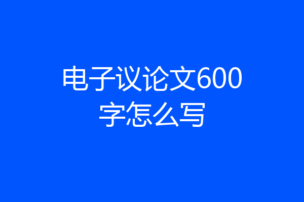 电子议论文600字怎么写