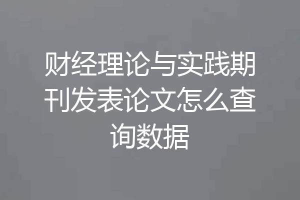 财经理论与实践期刊发表论文怎么查询数据