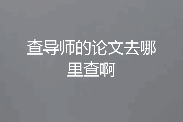 查导师的论文去哪里查啊
