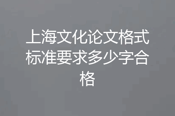上海文化论文格式标准要求多少字合格