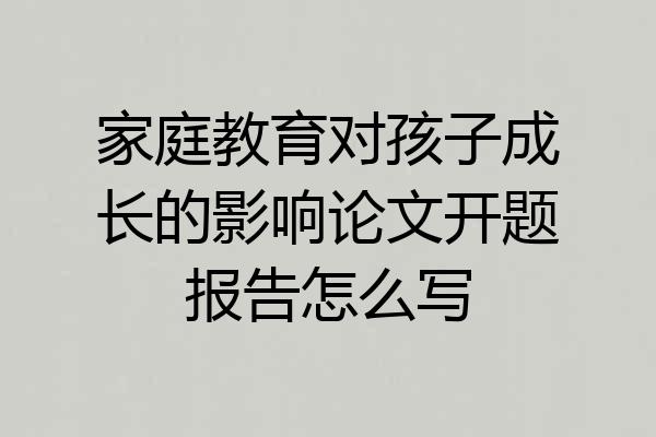 家庭教育对孩子成长的影响论文开题报告怎么写