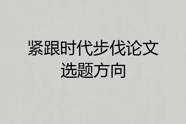 紧跟时代步伐论文选题方向
