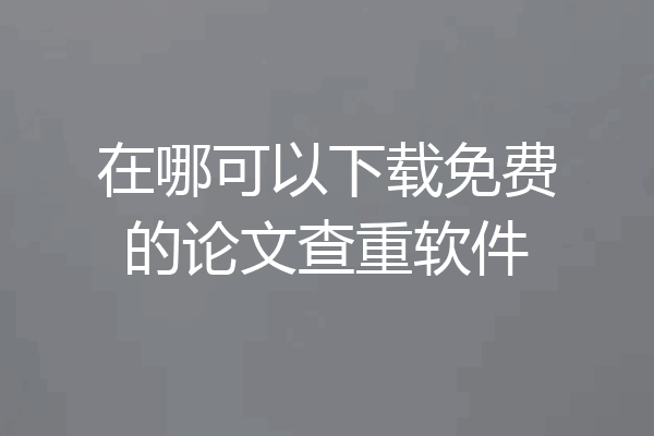 在哪可以下载免费的论文查重软件
