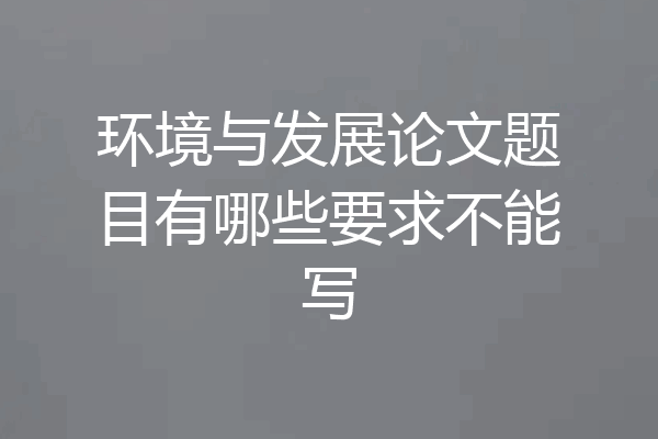 环境与发展论文题目有哪些要求不能写