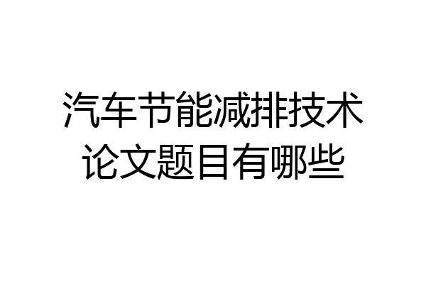 汽车节能减排技术论文题目有哪些