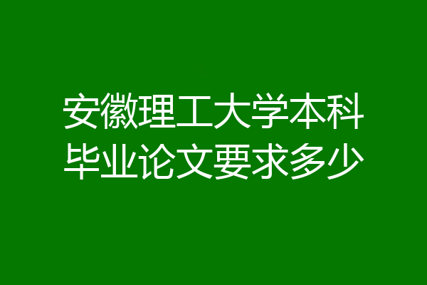 安徽理工大学本科毕业论文要求多少