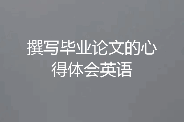 撰写毕业论文的心得体会英语