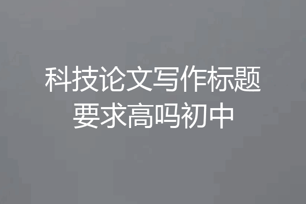 科技论文写作标题要求高吗初中