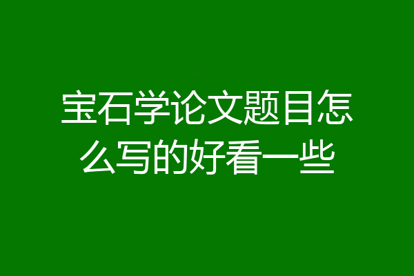 宝石学论文题目怎么写的好看一些