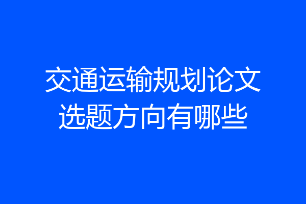 交通运输规划论文选题方向有哪些