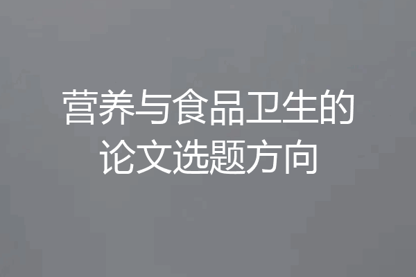 营养与食品卫生的论文选题方向