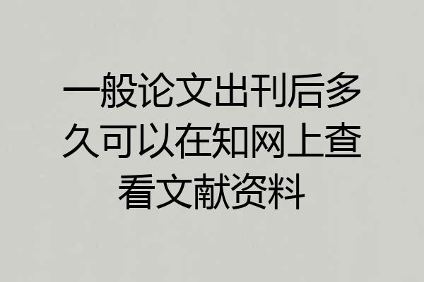 一般论文出刊后多久可以在知网上查看文献资料