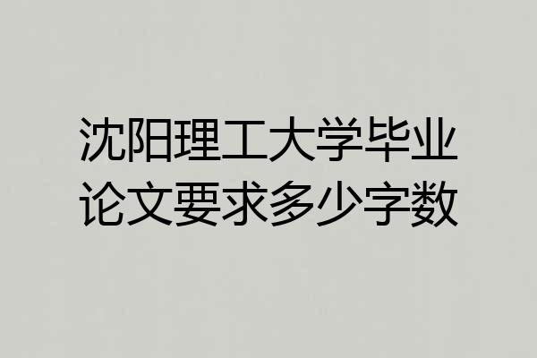 沈阳理工大学毕业论文要求多少字数