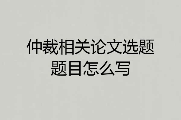 仲裁相关论文选题题目怎么写
