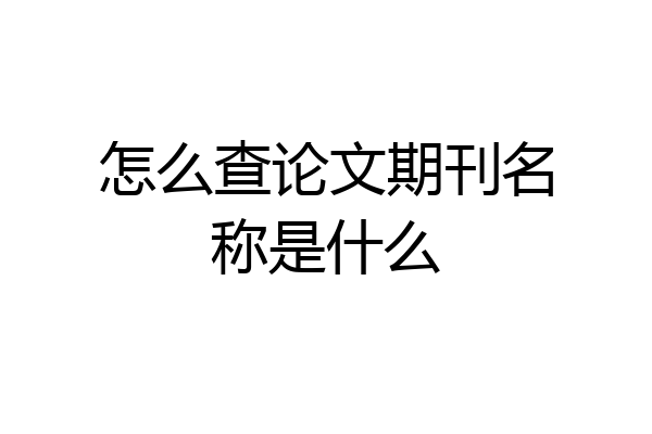 怎么查论文期刊名称是什么