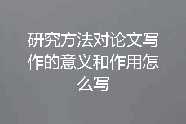 研究方法对论文写作的意义和作用怎么写